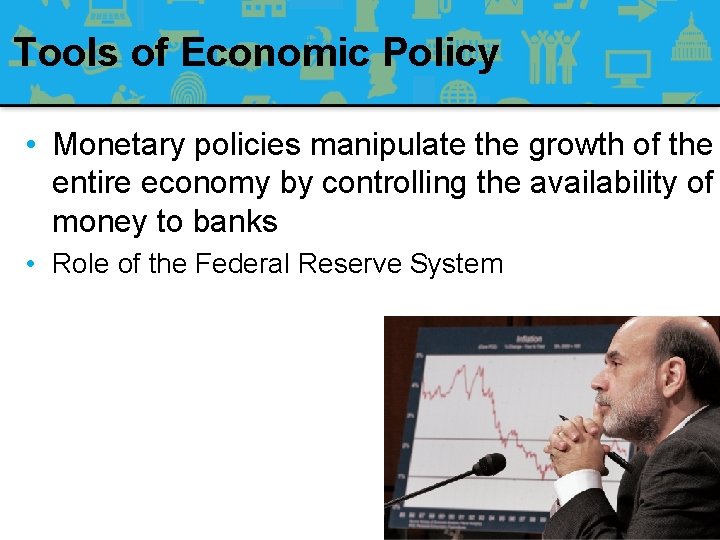 Tools of Economic Policy • Monetary policies manipulate the growth of the entire economy