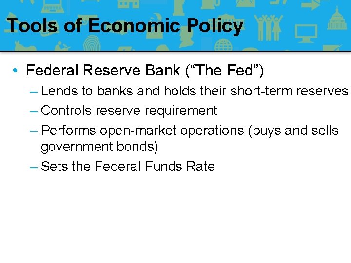 Tools of Economic Policy • Federal Reserve Bank (“The Fed”) – Lends to banks