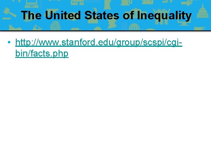The United States of Inequality • http: //www. stanford. edu/group/scspi/cgibin/facts. php 