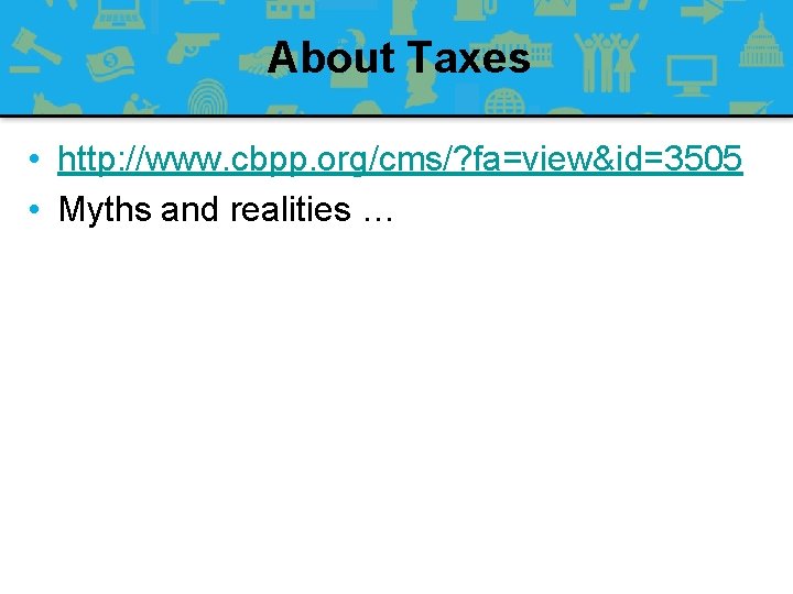 About Taxes • http: //www. cbpp. org/cms/? fa=view&id=3505 • Myths and realities … 