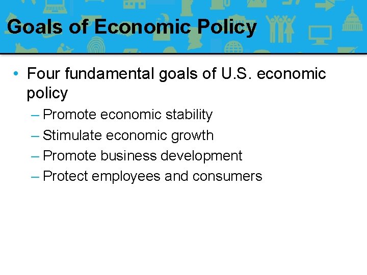 Goals of Economic Policy • Four fundamental goals of U. S. economic policy –