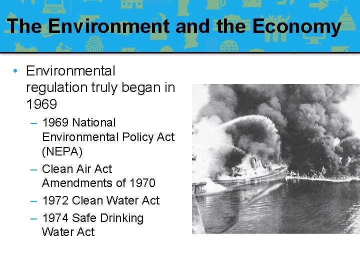 The Environment and the Economy • Environmental regulation truly began in 1969 – 1969