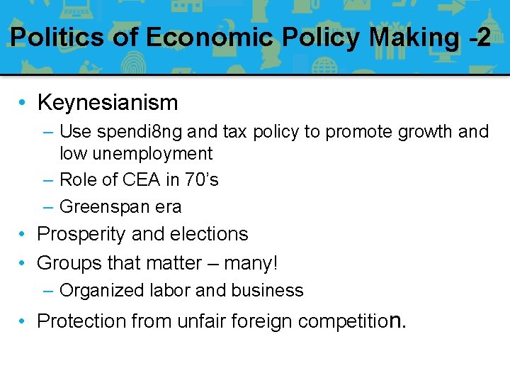 Politics of Economic Policy Making -2 • Keynesianism – Use spendi 8 ng and