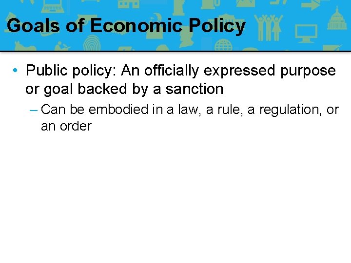 Goals of Economic Policy • Public policy: An officially expressed purpose or goal backed