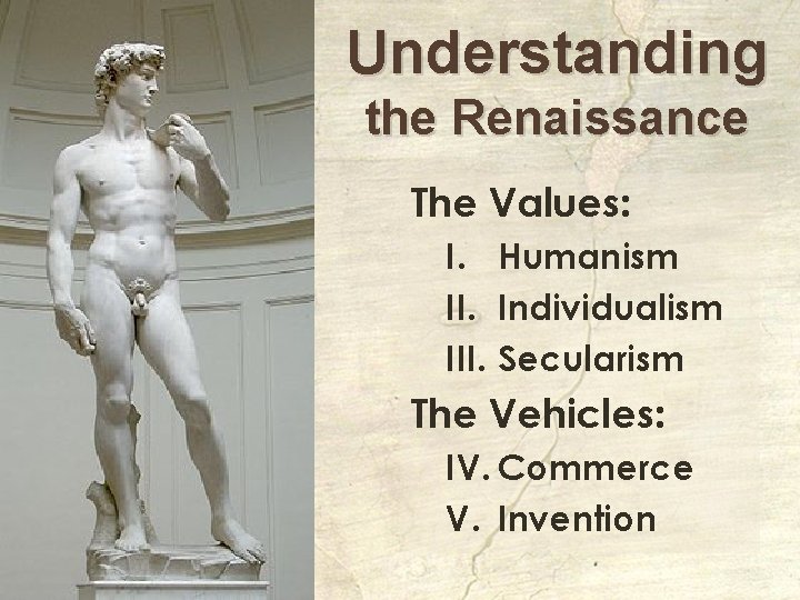 Understanding the Renaissance The Values: I. Humanism II. Individualism III. Secularism The Vehicles: IV.