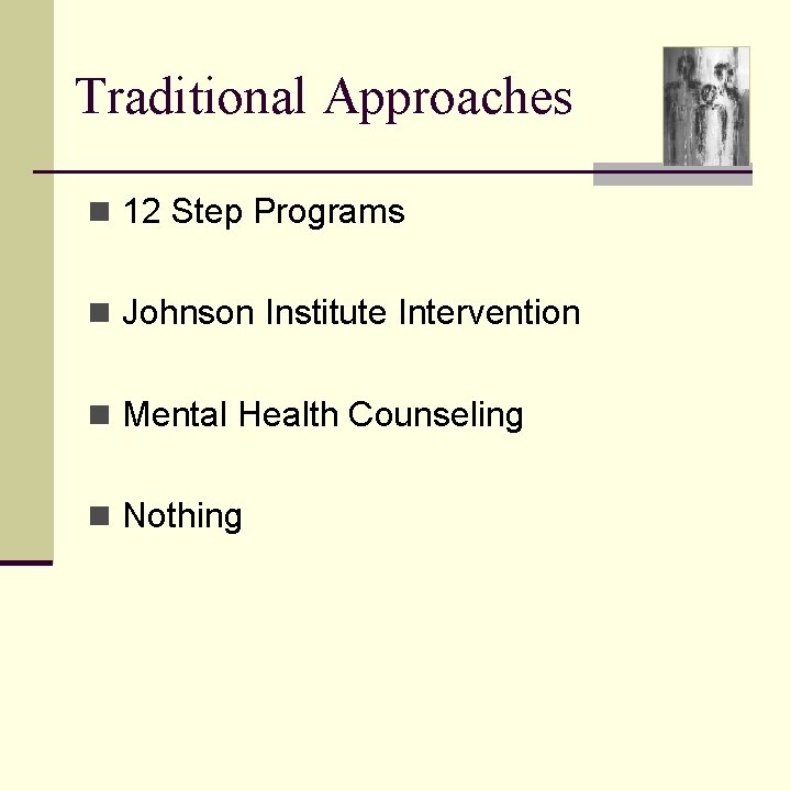 Traditional Approaches n 12 Step Programs n Johnson Institute Intervention n Mental Health Counseling