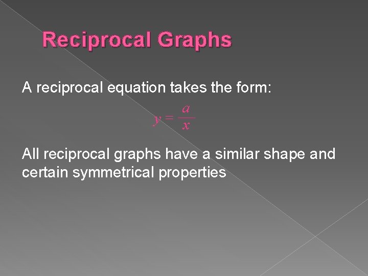 Reciprocal Graphs A reciprocal equation takes the form: a y= x All reciprocal graphs