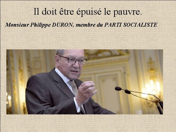Il doit être épuisé le pauvre. Monsieur Philippe DURON, membre du PARTI SOCIALISTE 