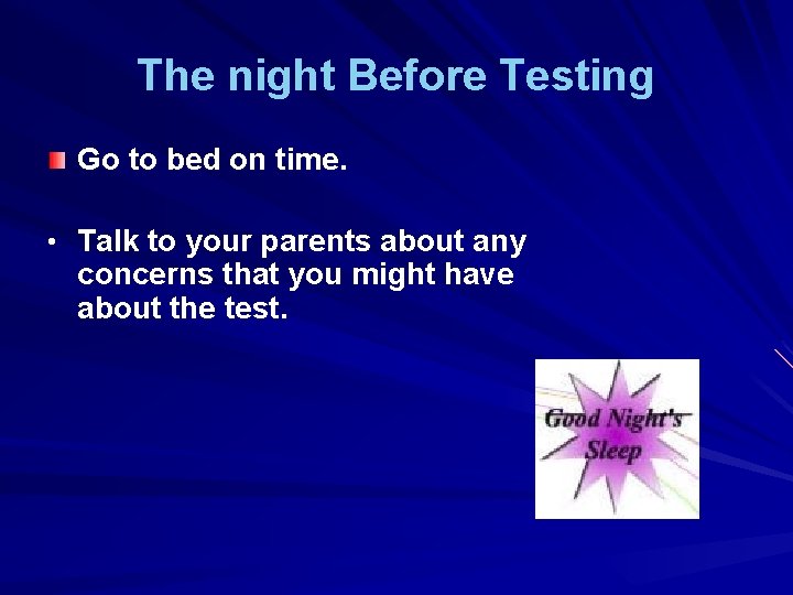 The night Before Testing Go to bed on time. • Talk to your parents
