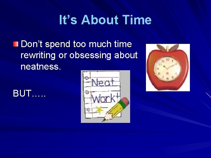 It’s About Time Don’t spend too much time rewriting or obsessing about neatness. BUT….