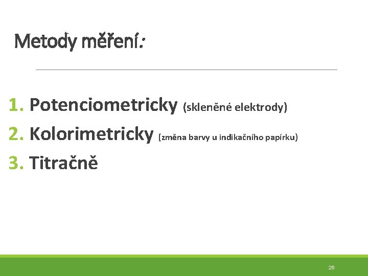 Metody měření: 1. Potenciometricky (skleněné elektrody) 2. Kolorimetricky (změna barvy u indikačního papírku) 3.