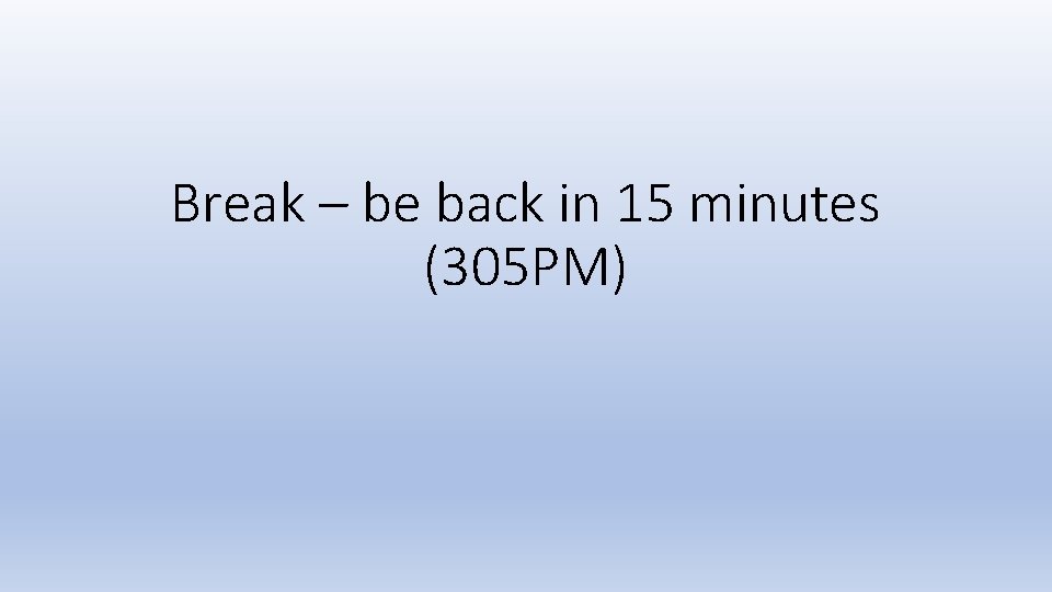 Break – be back in 15 minutes (305 PM) 