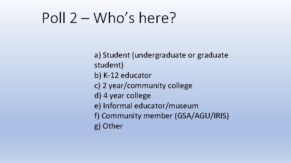 Poll 2 – Who’s here? a) Student (undergraduate or graduate student) b) K-12 educator