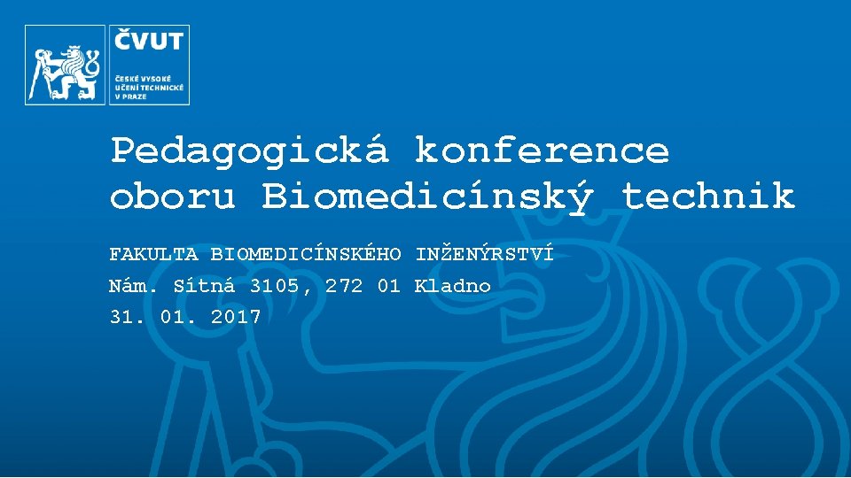 Pedagogická konference oboru Biomedicínský technik FAKULTA BIOMEDICÍNSKÉHO INŽENÝRSTVÍ Nám. Sítná 3105, 272 01 Kladno