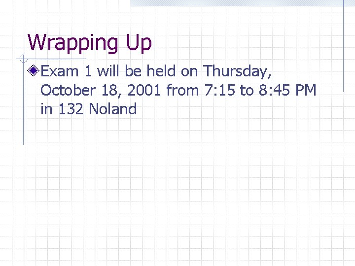 Wrapping Up Exam 1 will be held on Thursday, October 18, 2001 from 7:
