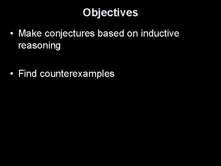 Objectives • Make conjectures based on inductive reasoning • Find counterexamples 