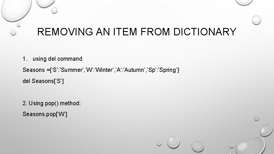 REMOVING AN ITEM FROM DICTIONARY 1. using del command Seasons ={‘S’: ’Summer’, ’W’: ’Winter’,