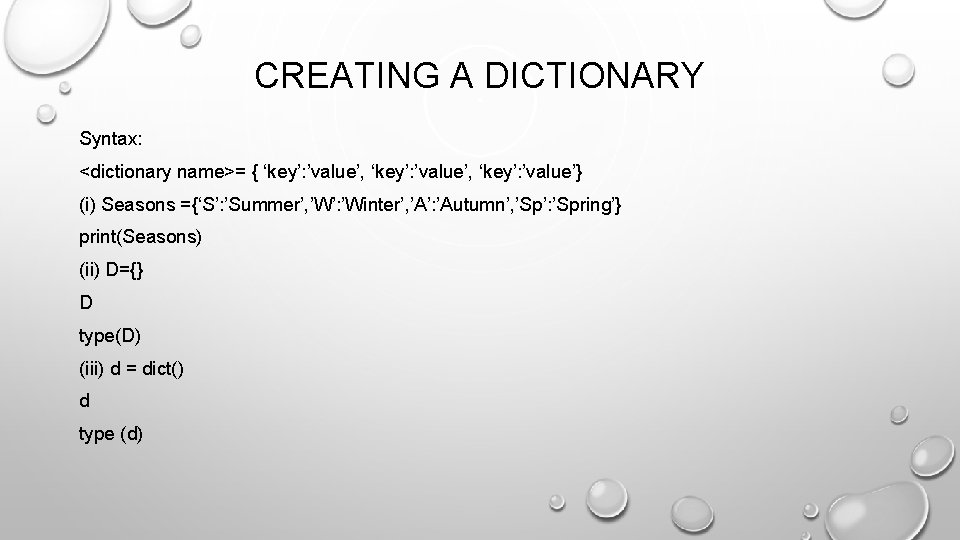 CREATING A DICTIONARY Syntax: <dictionary name>= { ‘key’: ’value’, ‘key’: ’value’} (i) Seasons ={‘S’: