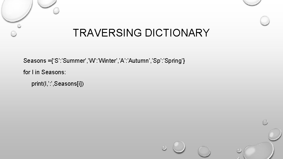 TRAVERSING DICTIONARY Seasons ={‘S’: ’Summer’, ’W’: ’Winter’, ’A’: ’Autumn’, ’Sp’: ’Spring’} for I in