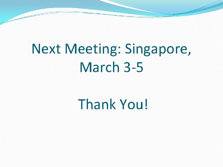 Next Meeting: Singapore, March 3 -5 Thank You! 
