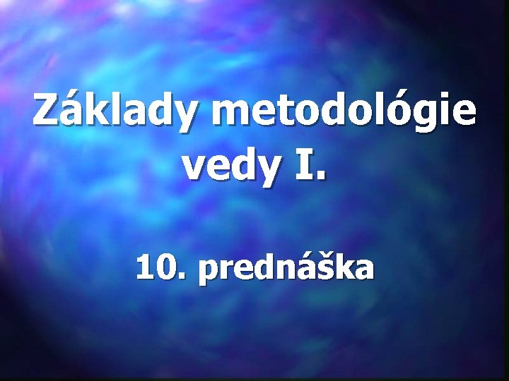 Základy metodológie vedy I. 10. prednáška 