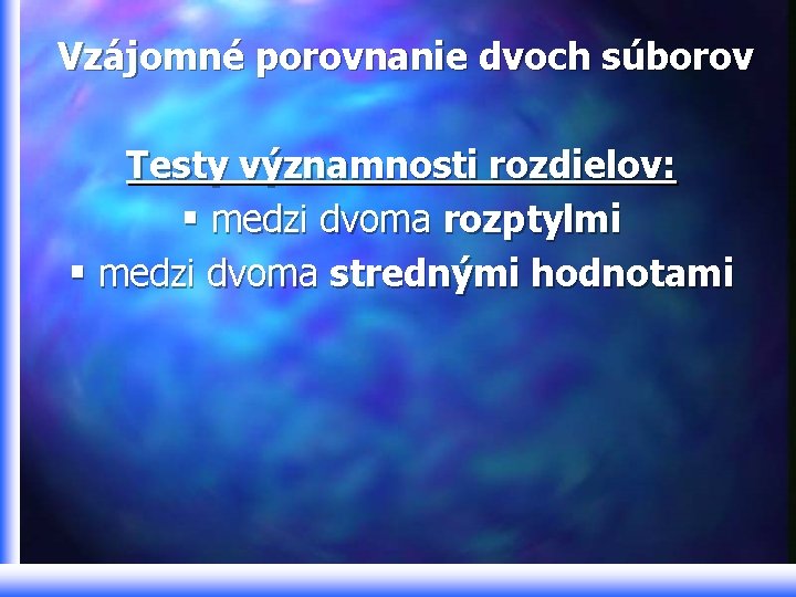 Vzájomné porovnanie dvoch súborov Testy významnosti rozdielov: § medzi dvoma rozptylmi § medzi dvoma