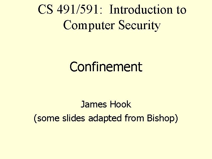 CS 491/591: Introduction to Computer Security Confinement James Hook (some slides adapted from Bishop)