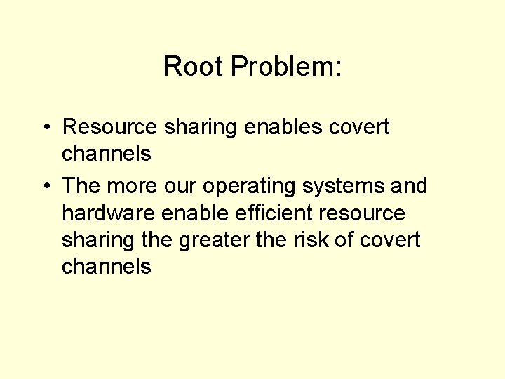 Root Problem: • Resource sharing enables covert channels • The more our operating systems