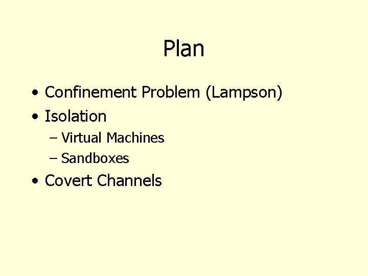 Plan • Confinement Problem (Lampson) • Isolation – Virtual Machines – Sandboxes • Covert