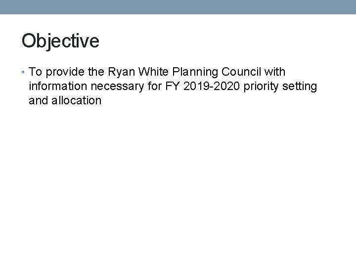 Objective • To provide the Ryan White Planning Council with information necessary for FY