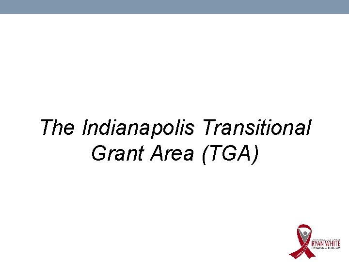 The Indianapolis Transitional Grant Area (TGA) 