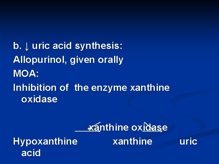 b. ↓ uric acid synthesis: Allopurinol, given orally MOA: Inhibition of the enzyme xanthine