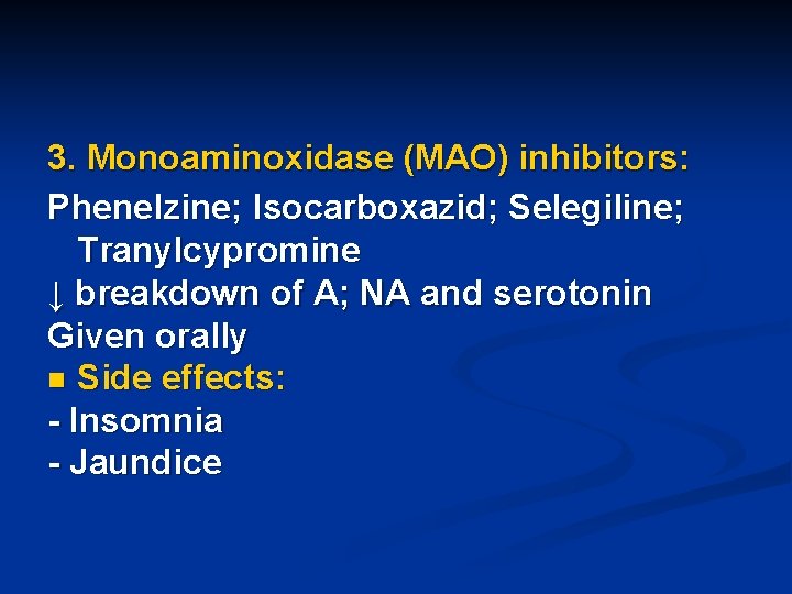 3. Monoaminoxidase (MAO) inhibitors: Phenelzine; Isocarboxazid; Selegiline; Tranylcypromine ↓ breakdown of A; NA and