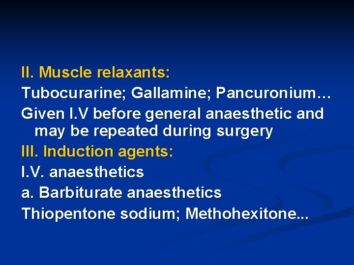 II. Muscle relaxants: Tubocurarine; Gallamine; Pancuronium… Given I. V before general anaesthetic and may