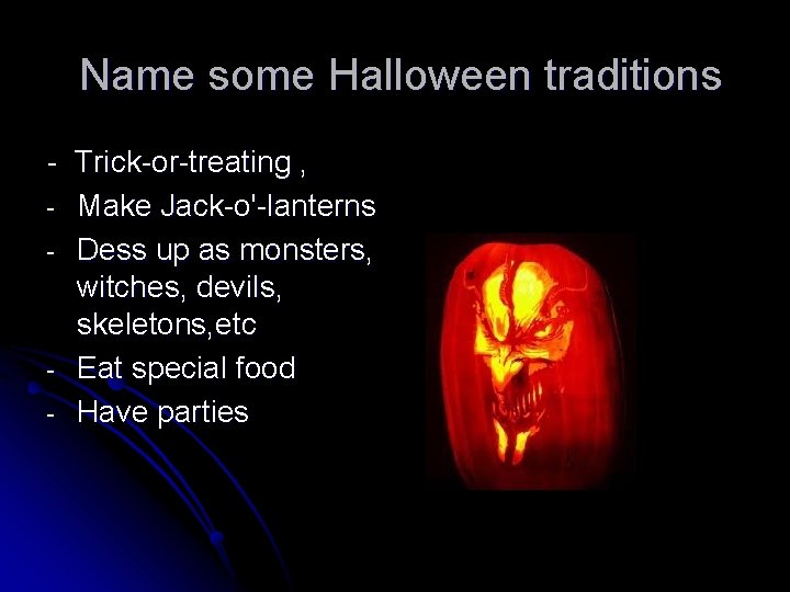 Name some Halloween traditions - Trick-or-treating , - Make Jack-o'-lanterns - Dess up as