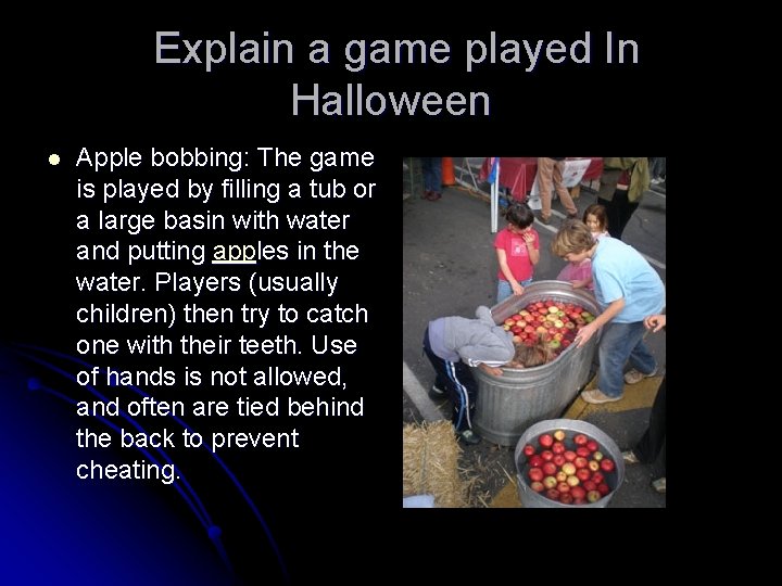 Explain a game played In Halloween l Apple bobbing: The game is played by