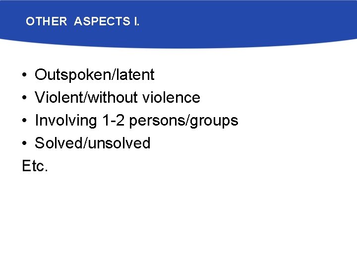 OTHER ASPECTS I. • Outspoken/latent • Violent/without violence • Involving 1 -2 persons/groups •