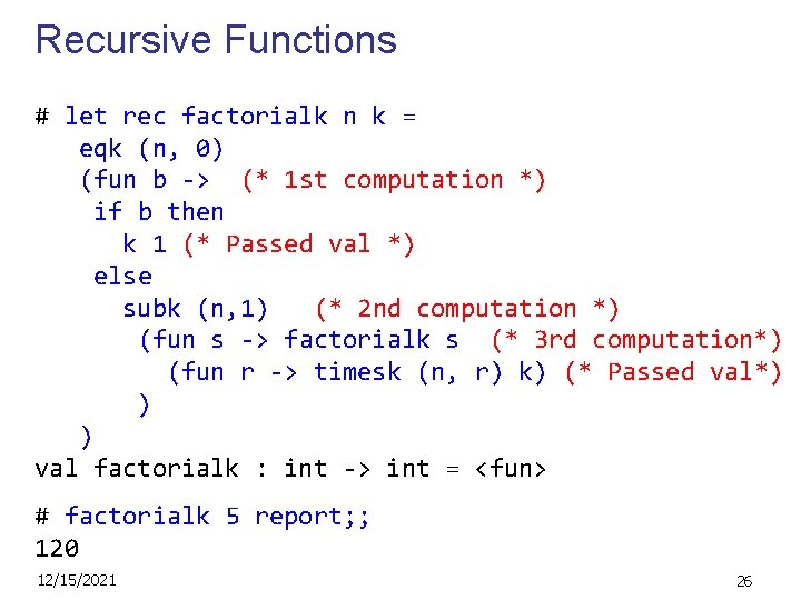Recursive Functions # let rec factorialk n k = eqk (n, 0) (fun b