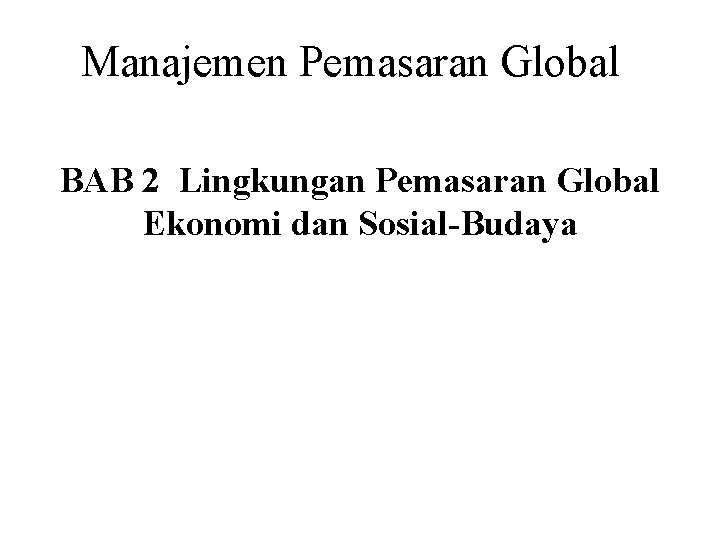 Manajemen Pemasaran Global BAB 2 Lingkungan Pemasaran Global Ekonomi dan Sosial-Budaya 