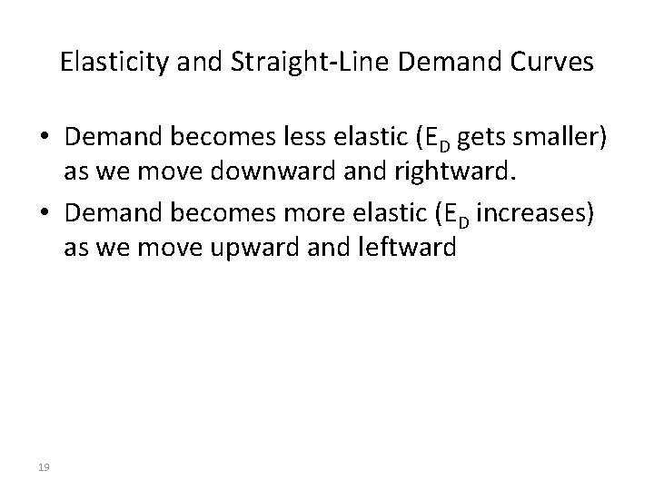 Elasticity and Straight-Line Demand Curves • Demand becomes less elastic (ED gets smaller) as