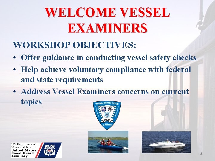 WELCOME VESSEL EXAMINERS WORKSHOP OBJECTIVES: • Offer guidance in conducting vessel safety checks •