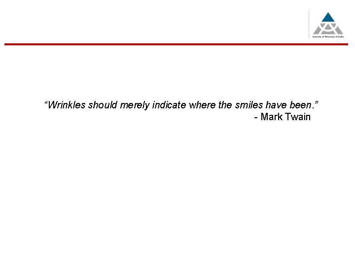 “Wrinkles should merely indicate where the smiles have been. ” - Mark Twain 