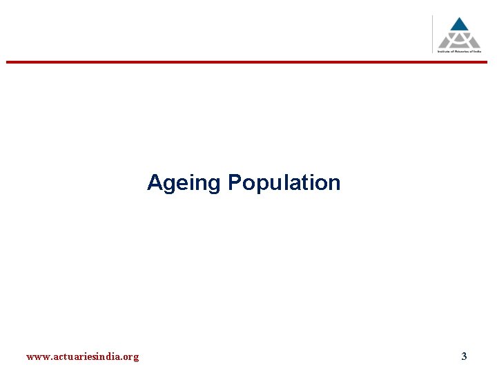 Ageing Population www. actuariesindia. org 3 