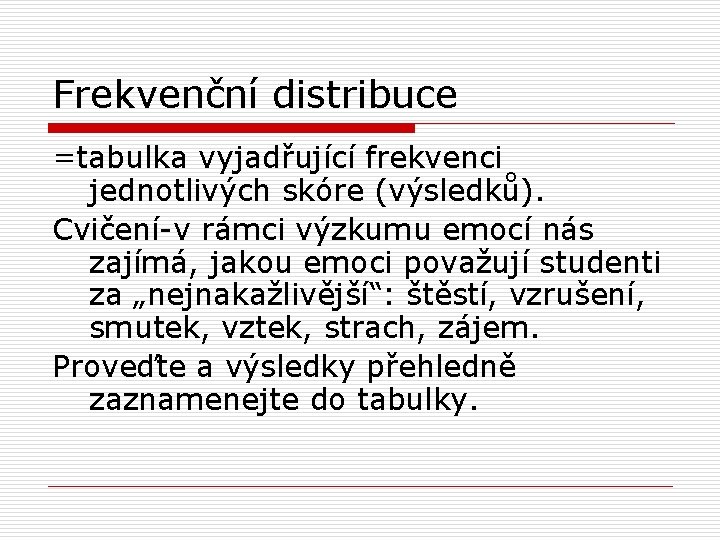 Frekvenční distribuce =tabulka vyjadřující frekvenci jednotlivých skóre (výsledků). Cvičení-v rámci výzkumu emocí nás zajímá,