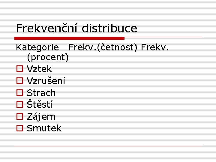Frekvenční distribuce Kategorie Frekv. (četnost) Frekv. (procent) o Vztek o Vzrušení o Strach o