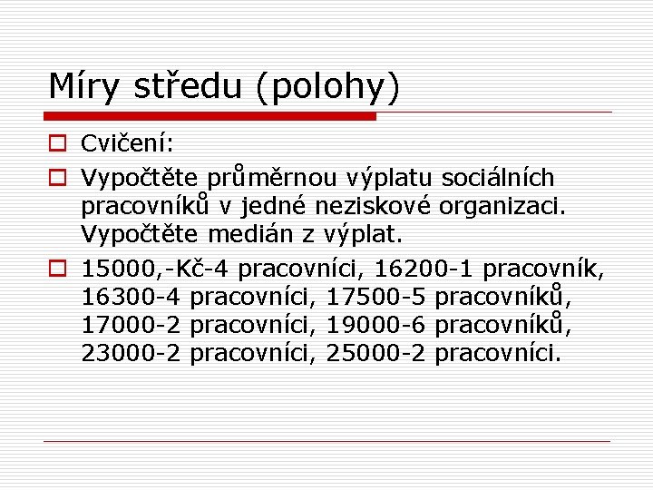 Míry středu (polohy) o Cvičení: o Vypočtěte průměrnou výplatu sociálních pracovníků v jedné neziskové