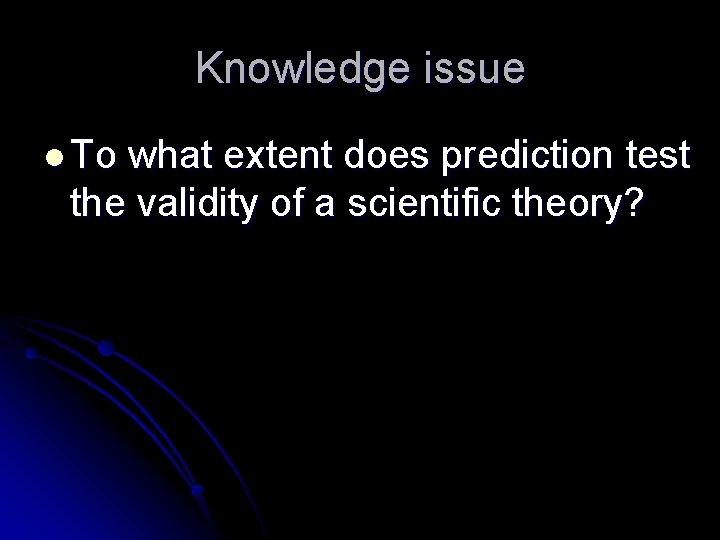 Knowledge issue l To what extent does prediction test the validity of a scientific