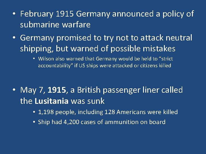  • February 1915 Germany announced a policy of submarine warfare • Germany promised