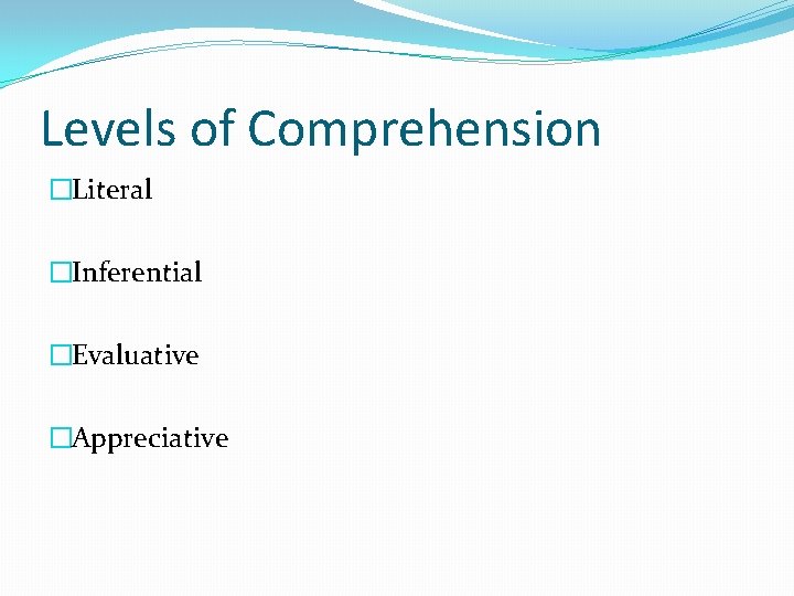 Levels of Comprehension �Literal �Inferential �Evaluative �Appreciative 