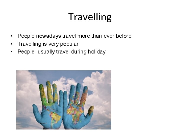 Travelling • People nowadays travel more than ever before • Travelling is very popular